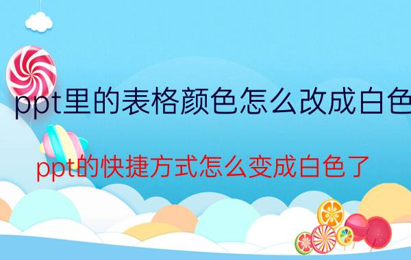 ppt里的表格颜色怎么改成白色 ppt的快捷方式怎么变成白色了？